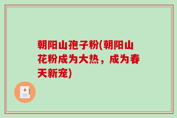 朝阳山孢子粉(朝阳山花粉成为大热，成为春天新宠)