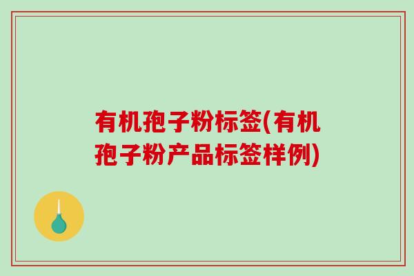 有机孢子粉标签(有机孢子粉产品标签样例)