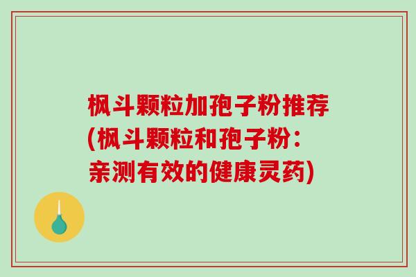 枫斗颗粒加孢子粉推荐(枫斗颗粒和孢子粉：亲测有效的健康灵药)
