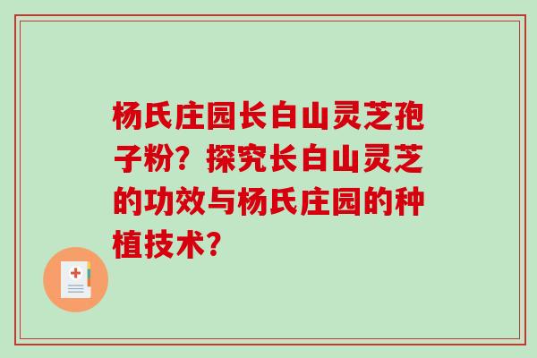 杨氏庄园长白山灵芝孢子粉？探究长白山灵芝的功效与杨氏庄园的种植技术？