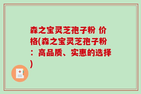 森之宝灵芝孢子粉 价格(森之宝灵芝孢子粉：高品质、实惠的选择)