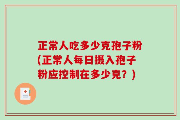 正常人吃多少克孢子粉(正常人每日摄入孢子粉应控制在多少克？)