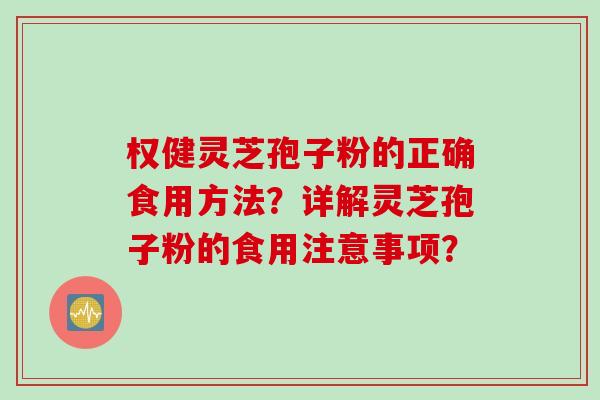权健灵芝孢子粉的正确食用方法？详解灵芝孢子粉的食用注意事项？