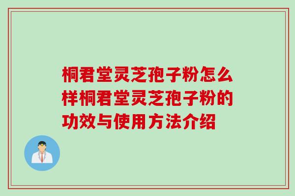 桐君堂灵芝孢子粉怎么样桐君堂灵芝孢子粉的功效与使用方法介绍