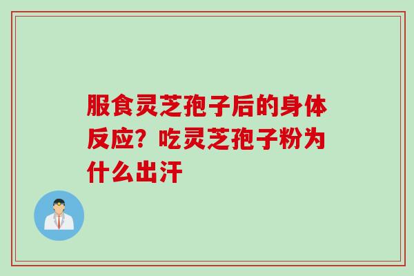 服食灵芝孢子后的身体反应？吃灵芝孢子粉为什么出汗