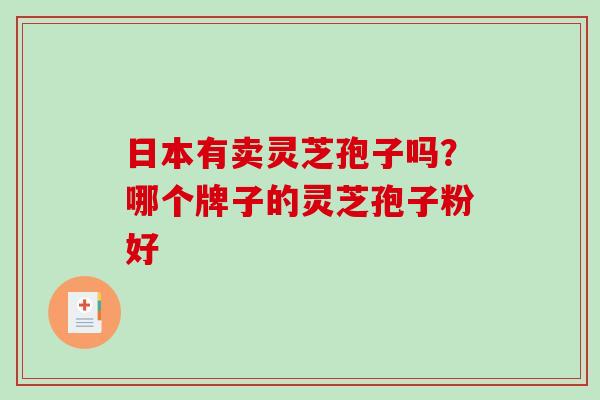 日本有卖灵芝孢子吗？哪个牌子的灵芝孢子粉好