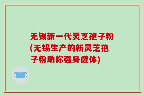 无锡新一代灵芝孢子粉(无锡生产的新灵芝孢子粉助你强身健体) 无锡新一代灵芝孢子粉(无锡生产的新灵芝孢子粉助你强身健体)