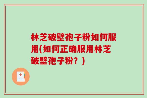 林芝破壁孢子粉如何服用(如何正确服用林芝破壁孢子粉？)