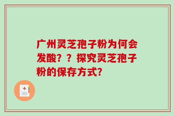广州灵芝孢子粉为何会发酸？？探究灵芝孢子粉的保存方式？