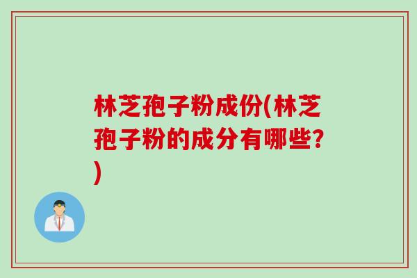 林芝孢子粉成份(林芝孢子粉的成分有哪些？)