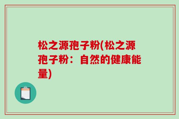 松之源孢子粉(松之源孢子粉：自然的健康能量)
