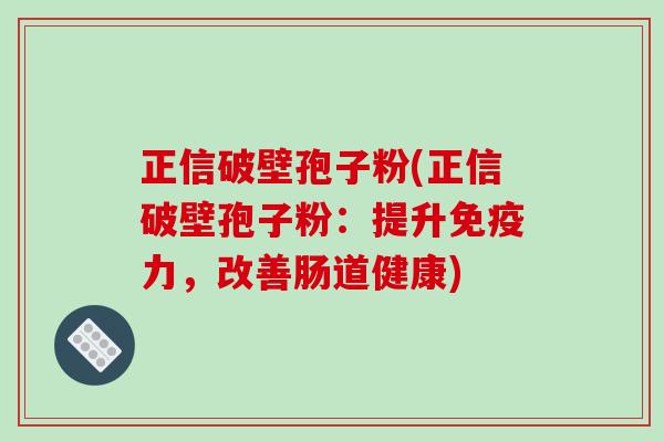 正信破壁孢子粉(正信破壁孢子粉：提升免疫力，改善肠道健康)