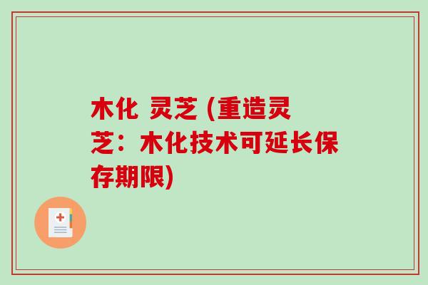 木化 灵芝 (重造灵芝：木化技术可延长保存期限)