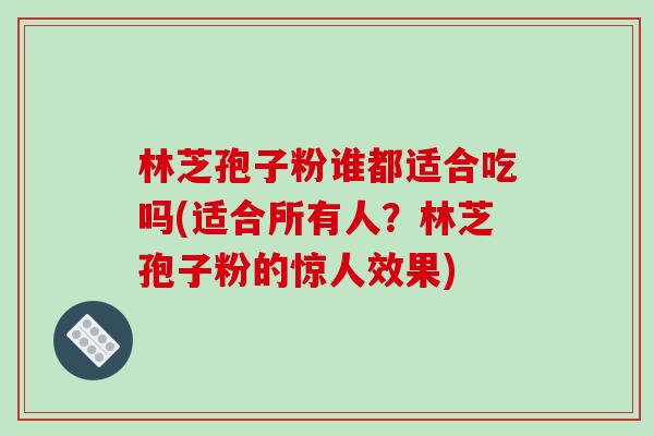 林芝孢子粉谁都适合吃吗(适合所有人?林芝孢子粉的惊人效果) 林芝孢子粉谁都适合吃吗(适合所有人?林芝孢子粉的惊人效果)