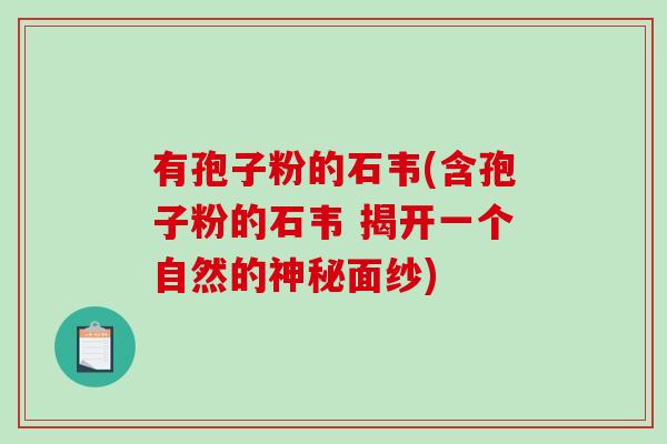 有孢子粉的石韦(含孢子粉的石韦 揭开一个自然的神秘面纱)