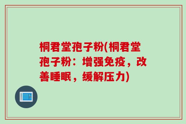 桐君堂孢子粉(桐君堂孢子粉：增强免疫，改善睡眠，缓解压力)