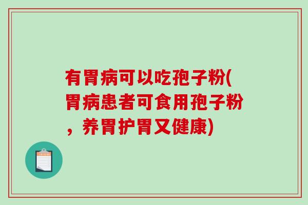 有胃病可以吃孢子粉(胃病患者可食用孢子粉，养胃护胃又健康)