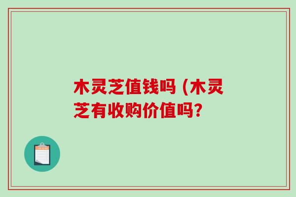 木灵芝值钱吗 (木灵芝有收购价值吗？