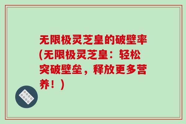 无限极灵芝皇的破壁率(无限极灵芝皇：轻松突破壁垒，释放更多营养！)