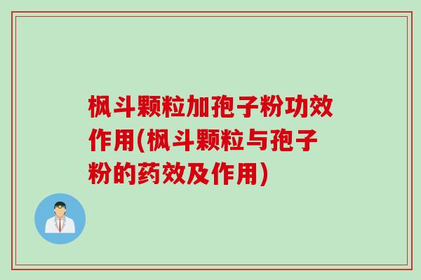 枫斗颗粒加孢子粉功效作用(枫斗颗粒与孢子粉的药效及作用)