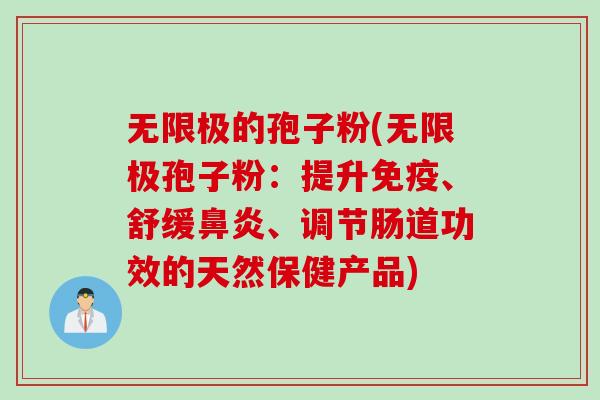无限极的孢子粉(无限极孢子粉：提升免疫、舒缓鼻炎、调节肠道功效的天然保健产品)