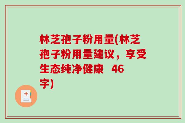 林芝孢子粉用量(林芝孢子粉用量建议，享受生态纯净健康  46字)