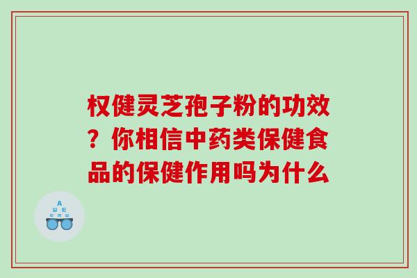 权健灵芝孢子粉的功效？你相信中药类保健食品的保健作用吗为什么