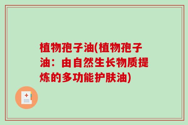 植物孢子油(植物孢子油:由自然生长物质提炼的多功能护肤油) 植物孢子油(植物孢子油:由自然生长物质提炼的多功能护肤油)