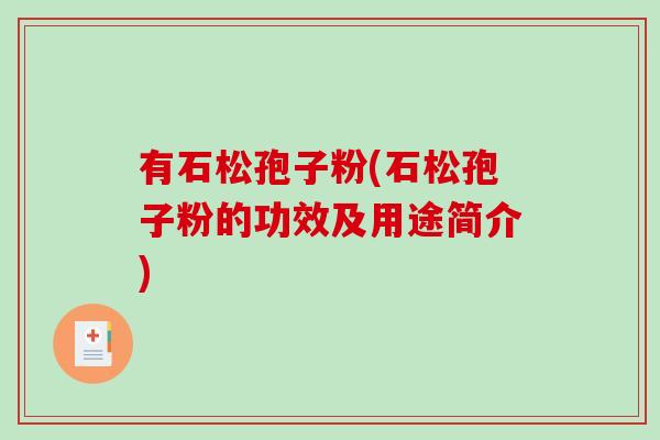 有石松孢子粉(石松孢子粉的功效及用途简介)