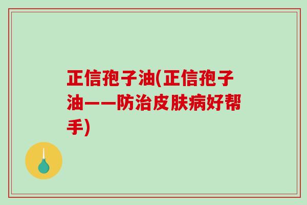 正信孢子油(正信孢子油——防治皮肤病好帮手)