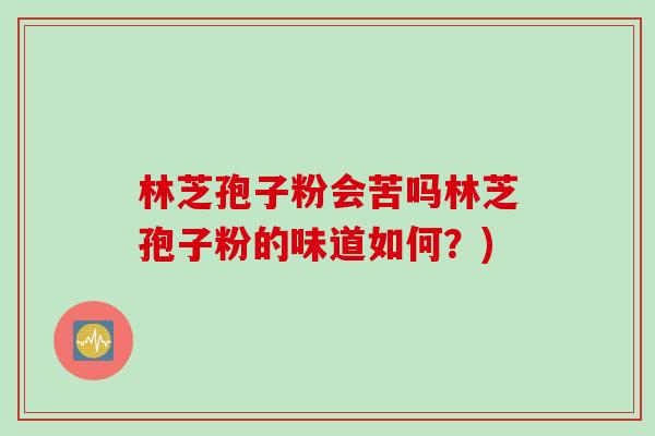 林芝孢子粉会苦吗林芝孢子粉的味道如何？)