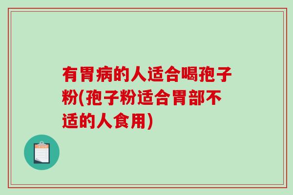 有胃病的人适合喝孢子粉(孢子粉适合胃部不适的人食用)
