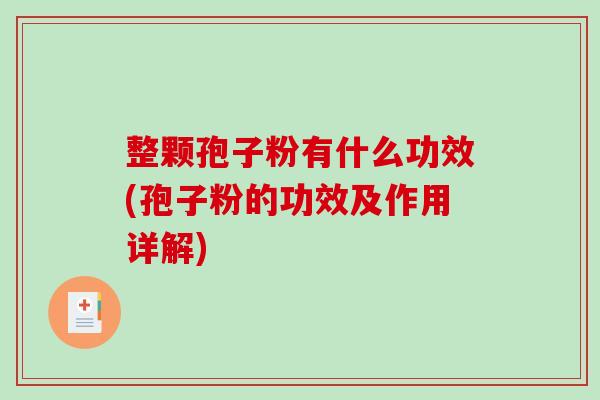 整颗孢子粉有什么功效(孢子粉的功效及作用详解)