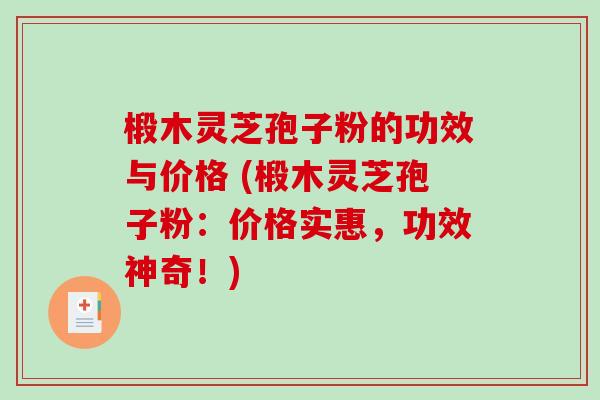 椴木灵芝孢子粉的功效与价格 (椴木灵芝孢子粉：价格实惠，功效神奇！)