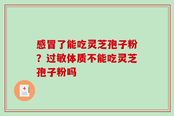 感冒了能吃灵芝孢子粉？过敏体质不能吃灵芝孢子粉吗