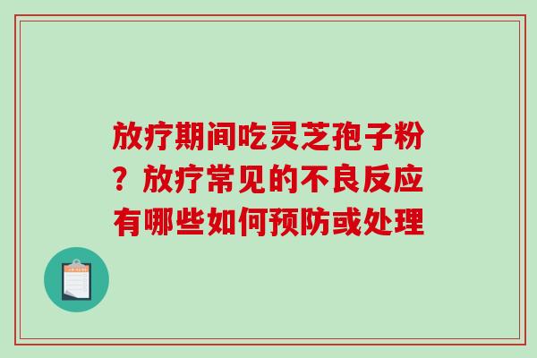 放疗期间吃灵芝孢子粉？放疗常见的不良反应有哪些如何预防或处理