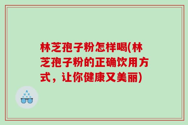 林芝孢子粉怎样喝(林芝孢子粉的正确饮用方式,让你健康又美丽) 林芝孢子粉怎样喝(林芝孢子粉的正确饮用方式,让你健康又美丽)