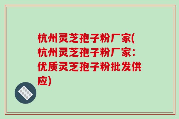 杭州灵芝孢子粉厂家(杭州灵芝孢子粉厂家：优质灵芝孢子粉批发供应)