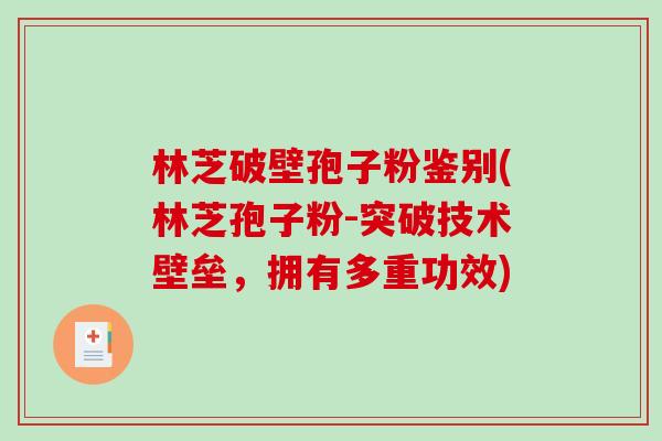 林芝破壁孢子粉鉴别(林芝孢子粉-突破技术壁垒，拥有多重功效)
