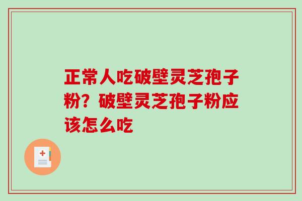 正常人吃破壁灵芝孢子粉？破壁灵芝孢子粉应该怎么吃