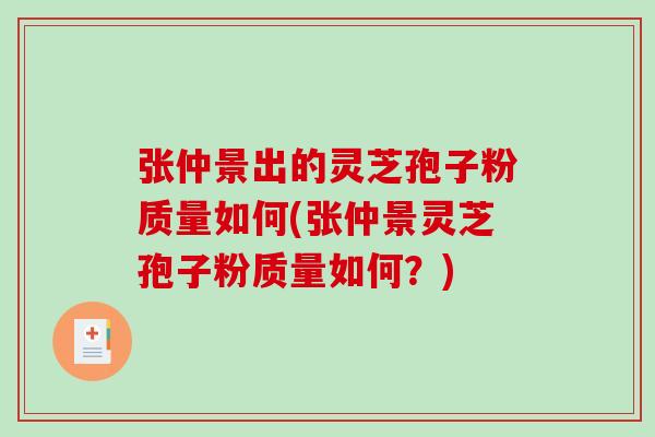 张仲景出的灵芝孢子粉质量如何(张仲景灵芝孢子粉质量如何？)