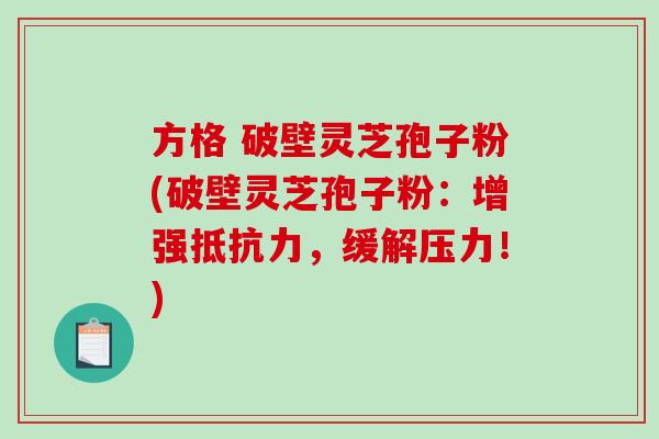 方格 破壁灵芝孢子粉(破壁灵芝孢子粉:增强抵抗力,缓解压力!) 方格 破壁灵芝孢子粉(破壁灵芝孢子粉:增强抵抗力,缓解压力!)