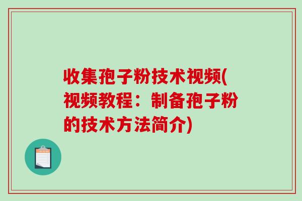 收集孢子粉技术视频(视频教程：制备孢子粉的技术方法简介)