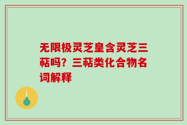 无限极灵芝皇含灵芝三萜吗？三萜类化合物名词解释
