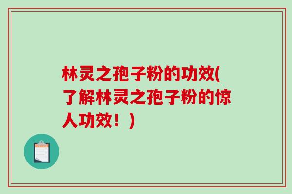 林灵之孢子粉的功效(了解林灵之孢子粉的惊人功效！)