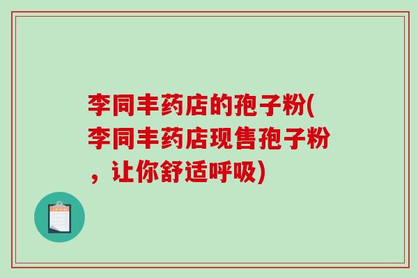 李同丰药店的孢子粉(李同丰药店现售孢子粉，让你舒适呼吸)