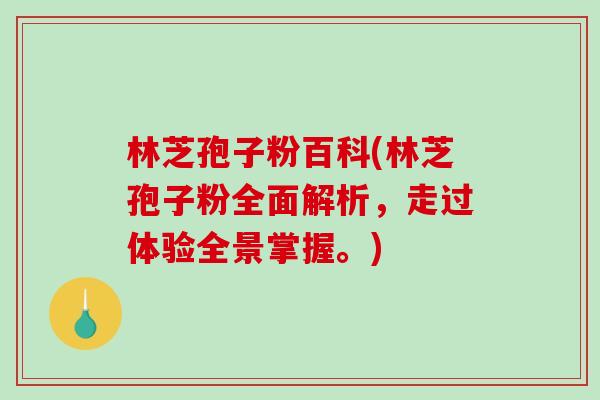 林芝孢子粉百科(林芝孢子粉全面解析，走过体验全景掌握。)