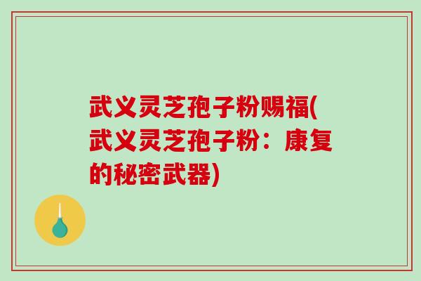 武义灵芝孢子粉赐福(武义灵芝孢子粉：康复的秘密武器)