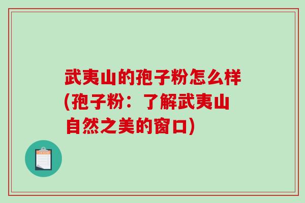 武夷山的孢子粉怎么样(孢子粉：了解武夷山自然之美的窗口)