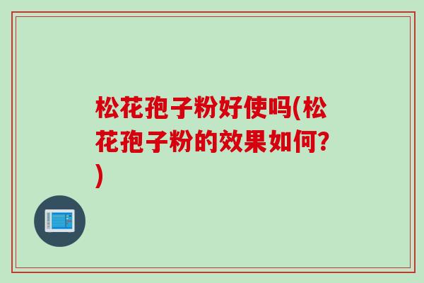 松花孢子粉好使吗(松花孢子粉的效果如何？)